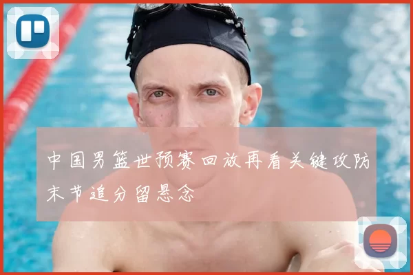 中国男篮世预赛回放再看关键攻防末节追分留悬念