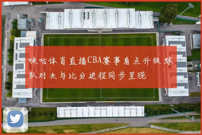 咪咕体育直播CBA赛事看点升级 球队对决与比分进程同步呈现