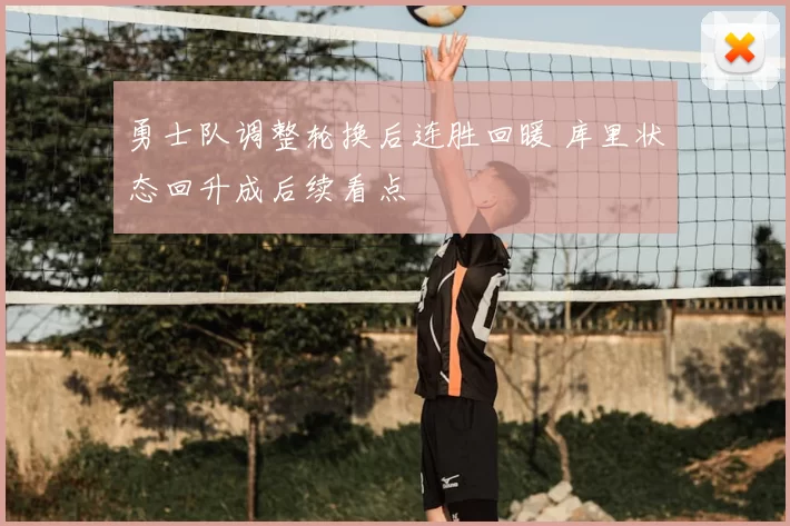 勇士队调整轮换后连胜回暖 库里状态回升成后续看点