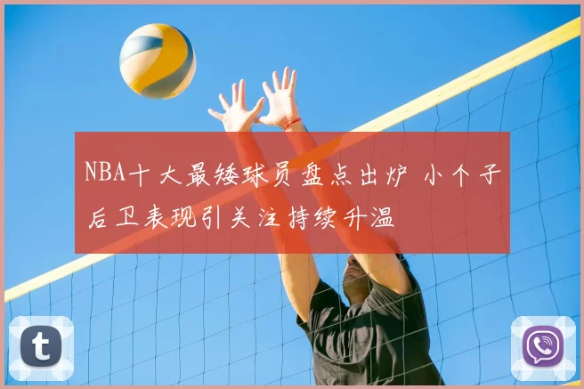 NBA十大最矮球员盘点出炉 小个子后卫表现引关注持续升温