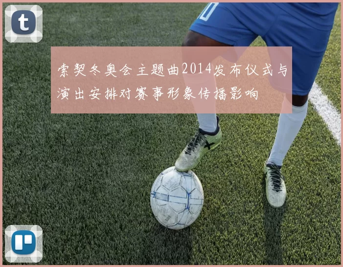 索契冬奥会主题曲2014发布仪式与演出安排对赛事形象传播影响