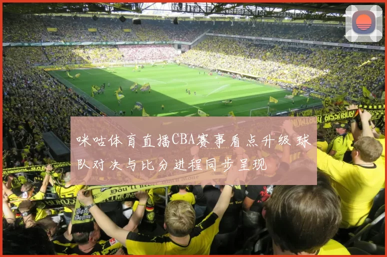 咪咕体育直播CBA赛事看点升级 球队对决与比分进程同步呈现