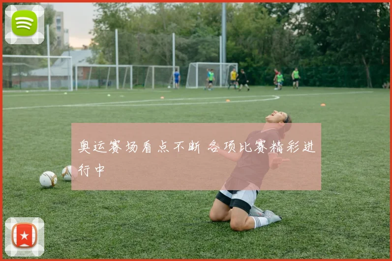 奥运赛场看点不断 各项比赛精彩进行中
