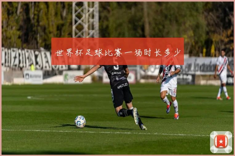 世界杯足球比赛一场时长多少