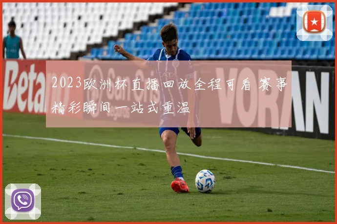 2023欧洲杯直播回放全程可看 赛事精彩瞬间一站式重温