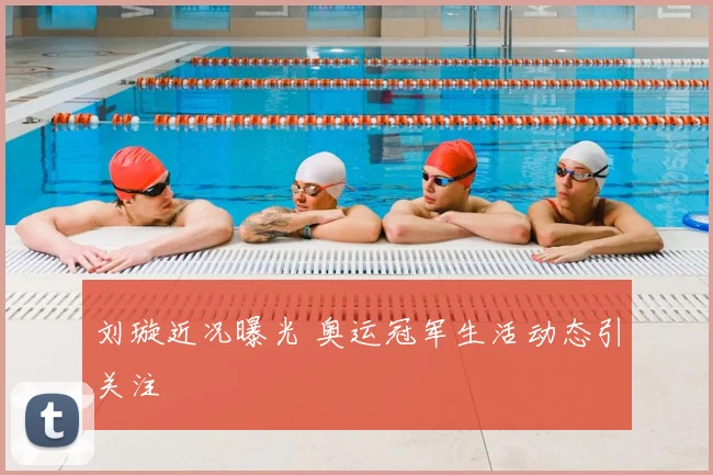 刘璇近况曝光 奥运冠军生活动态引关注