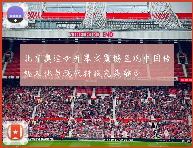北京奥运会开幕式震撼呈现中国传统文化与现代科技完美融合