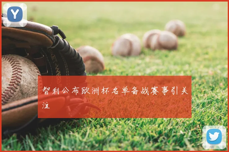 智利公布欧洲杯名单备战赛事引关注