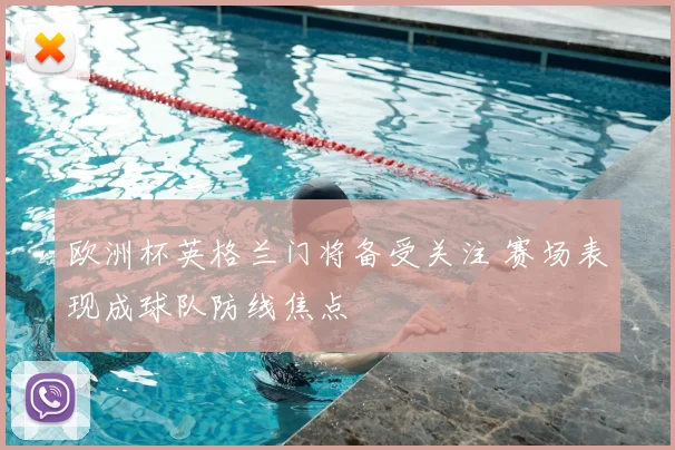 欧洲杯英格兰门将备受关注 赛场表现成球队防线焦点