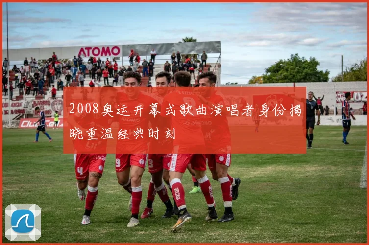 2008奥运开幕式歌曲演唱者身份揭晓重温经典时刻