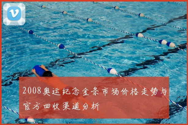 2008奥运纪念金条市场价格走势与官方回收渠道分析