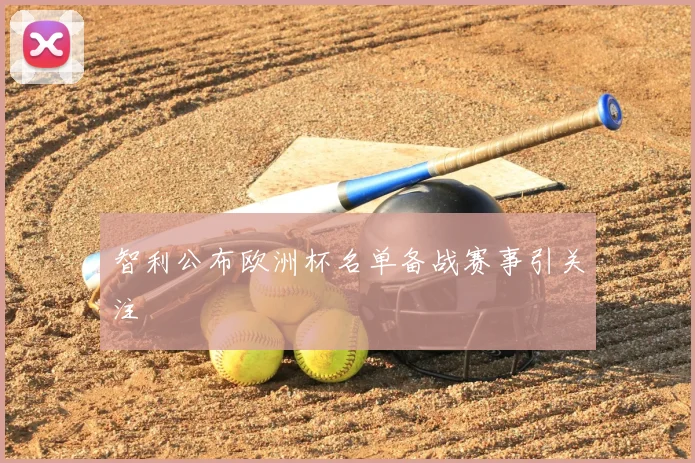 智利公布欧洲杯名单备战赛事引关注