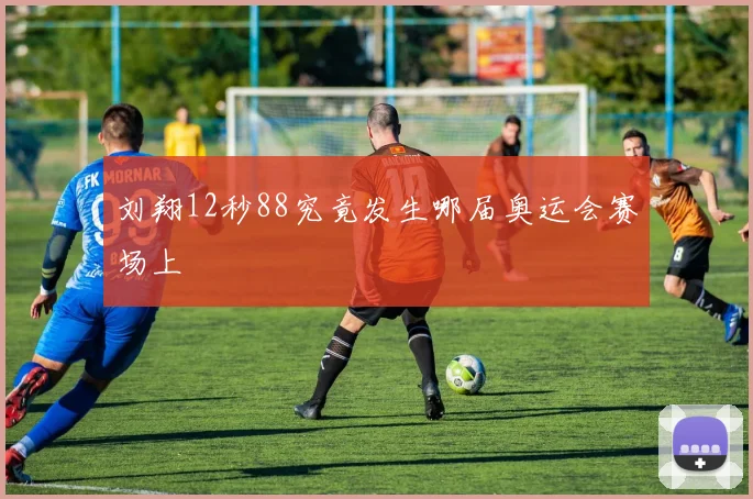 刘翔12秒88究竟发生哪届奥运会赛场上
