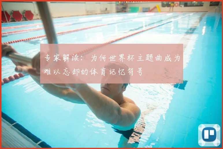 专家解读：为何世界杯主题曲成为难以忘却的体育记忆符号
