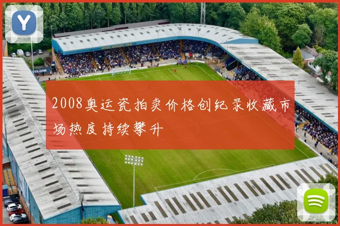 2008奥运瓷拍卖价格创纪录收藏市场热度持续攀升