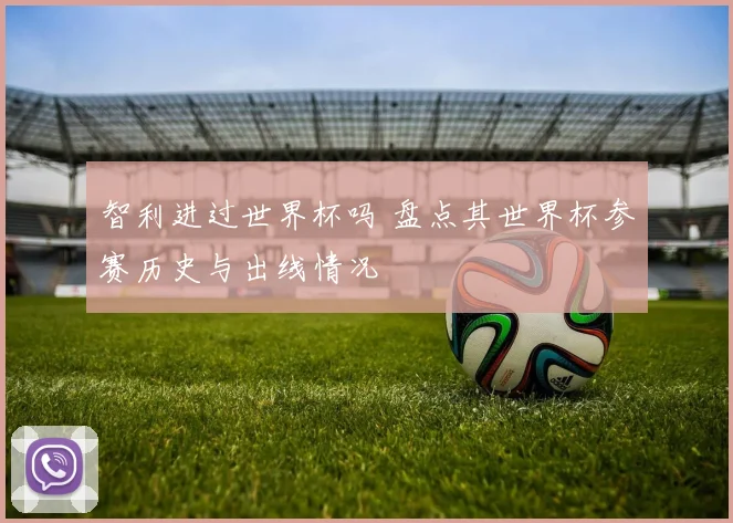 智利进过世界杯吗 盘点其世界杯参赛历史与出线情况